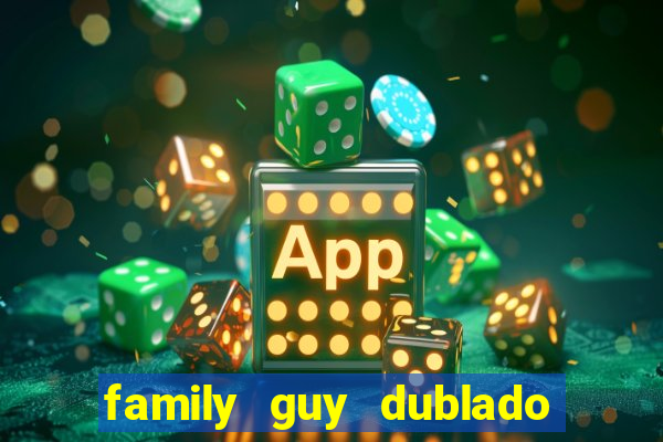 family guy dublado google drive